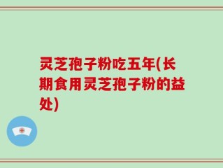 灵芝孢子粉吃五年(长期食用灵芝孢子粉的益处)