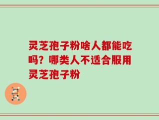 灵芝孢子粉啥人都能吃吗？哪类人不适合服用灵芝孢子粉