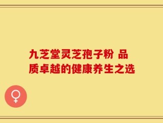 九芝堂灵芝孢子粉 品质卓越的健康养生之选