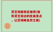 灵芝周围景区推荐(推荐灵芝周边的优美景点，让您领略自然之美)