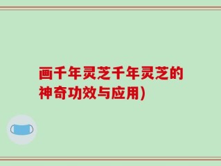 画千年灵芝千年灵芝的神奇功效与应用)