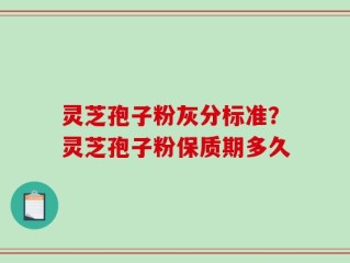 灵芝孢子粉灰分标准？灵芝孢子粉保质期多久
