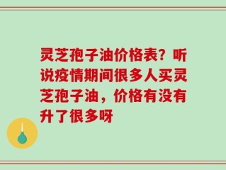 灵芝孢子油价格表？听说疫情期间很多人买灵芝孢子油，价格有没有升了很多呀