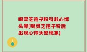 喝灵芝孢子粉引起心悸头晕(喝灵芝孢子粉后出现心悸头晕现象)