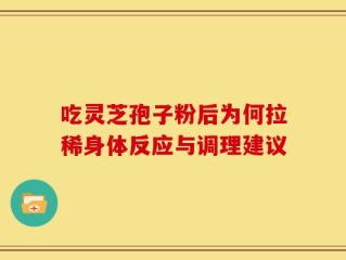 吃灵芝孢子粉后为何拉稀身体反应与调理建议