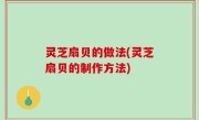 灵芝扇贝的做法(灵芝扇贝的制作方法)
