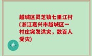 越城区灵芝镇七里江村(浙江嘉兴市越城区一村庄突发洪灾，数百人受灾)