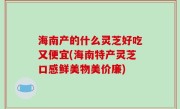 海南产的什么灵芝好吃又便宜(海南特产灵芝口感鲜美物美价廉)