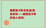 破壁孢子粉没有油(超级食材——破壁孢子粉的惊人功效)