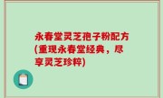 永春堂灵芝孢子粉配方(重现永春堂经典，尽享灵芝珍粹)