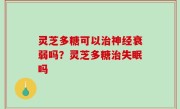 灵芝多糖可以治神经衰弱吗？灵芝多糖治失眠吗