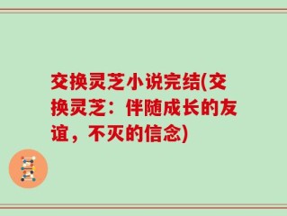 交换灵芝小说完结(交换灵芝：伴随成长的友谊，不灭的信念)