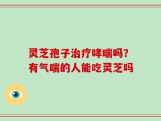 灵芝孢子治疗哮喘吗？有气喘的人能吃灵芝吗