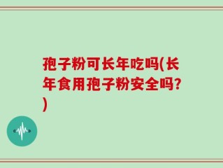 孢子粉可长年吃吗(长年食用孢子粉安全吗？)