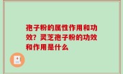 孢子粉的属性作用和功效？灵芝孢子粉的功效和作用是什么