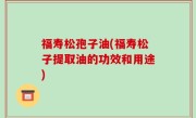 福寿松孢子油(福寿松子提取油的功效和用途)