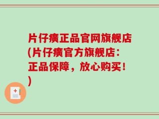 片仔癀正品官网旗舰店(片仔癀官方旗舰店：正品保障，放心购买！)