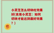 小灵芝怎么切块吃效果好(食用小灵芝：如何切块才能达到最好效果？)