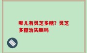 哪儿有灵芝多糖？灵芝多糖治失眠吗
