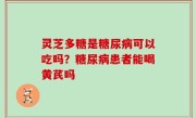 灵芝多糖是糖尿病可以吃吗？糖尿病患者能喝黄芪吗