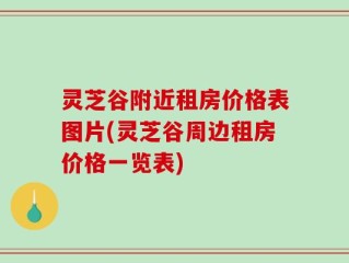 灵芝谷附近租房价格表图片(灵芝谷周边租房价格一览表)