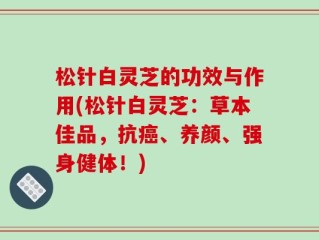 松针白灵芝的功效与作用(松针白灵芝：草本佳品，抗癌、养颜、强身健体！)