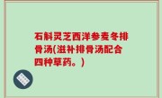 石斛灵芝西洋参麦冬排骨汤(滋补排骨汤配合四种草药。)
