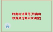 终南山讲灵芝(终南山珍贵灵芝知识大讲堂)