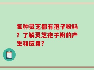 每种灵芝都有孢子粉吗？了解灵芝孢子粉的产生和应用？