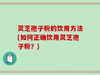 灵芝孢子粉的饮用方法(如何正确饮用灵芝孢子粉？)