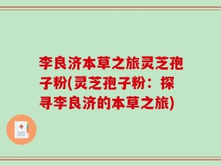 李良济本草之旅灵芝孢子粉(灵芝孢子粉：探寻李良济的本草之旅)