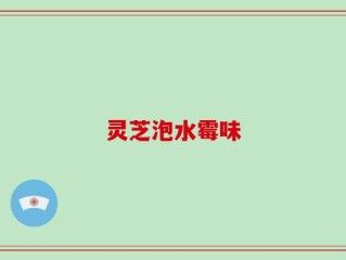 灵芝泡水霉味
