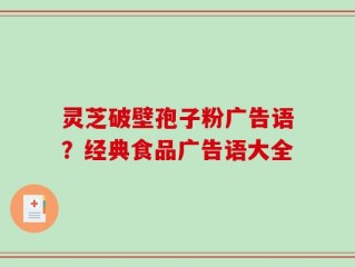 灵芝破壁孢子粉广告语？经典食品广告语大全