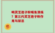 喝灵芝孢子粉嘴角溃疡？第三代灵芝孢子粉作用与禁忌
