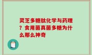 灵芝多糖肽化学与药理？食用菌真菌多糖为什么那么神奇