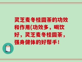 灵芝麦冬桂圆茶的功效和作用(功效多，喝饮好，灵芝麦冬桂圆茶，强身健体的好帮手！