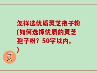 怎样选优质灵芝孢子粉，如何选择优质的灵芝孢子粉？