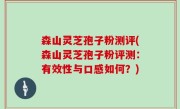 森山灵芝孢子粉测评(森山灵芝孢子粉评测：有效性与口感如何？)