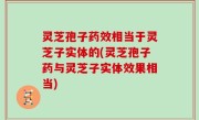 灵芝孢子药效相当于灵芝子实体的(灵芝孢子药与灵芝子实体效果相当)