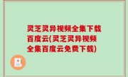 灵芝灵异视频全集下载百度云(灵芝灵异视频全集百度云免费下载)