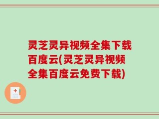 灵芝灵异视频全集下载百度云(灵芝灵异视频全集百度云免费下载)