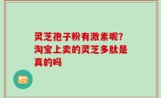灵芝孢子粉有激素呢？淘宝上卖的灵芝多肽是真的吗