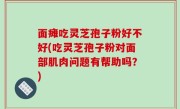 面瘫吃灵芝孢子粉好不好(吃灵芝孢子粉对面部肌肉问题有帮助吗？)