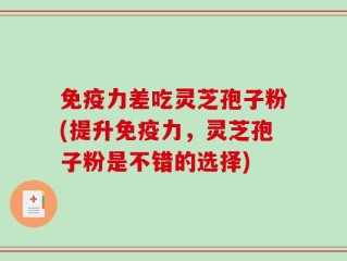 免疫力差吃灵芝孢子粉(提升免疫力，灵芝孢子粉是不错的选择)