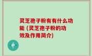 灵芝孢子粉有有什么功能 (灵芝孢子粉的功效及作用简介)