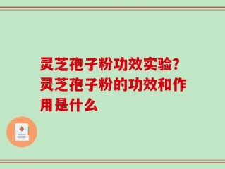 灵芝孢子粉功效实验？灵芝孢子粉的功效和作用是什么