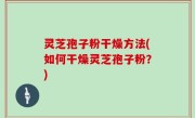 灵芝孢子粉干燥方法(如何干燥灵芝孢子粉？)