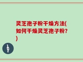 灵芝孢子粉干燥方法(如何干燥灵芝孢子粉？)