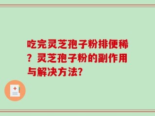 吃完灵芝孢子粉排便稀？灵芝孢子粉的副作用与解决方法？
