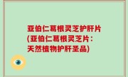 亚伯仁葛根灵芝护肝片(亚伯仁葛根灵芝片：天然植物护肝圣品)